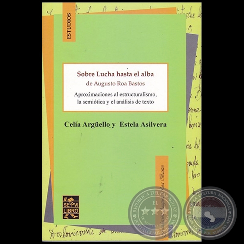 SOBRE LUCHA HASTA EL ALBA DE AUGUSTO ROA BASTOS: Aproximaciones al estructuralismo, la semiótica y el análisis de texto - Autoras: CELIA ARGÜELLO / ASILVERA, ESTELA - Año 2016